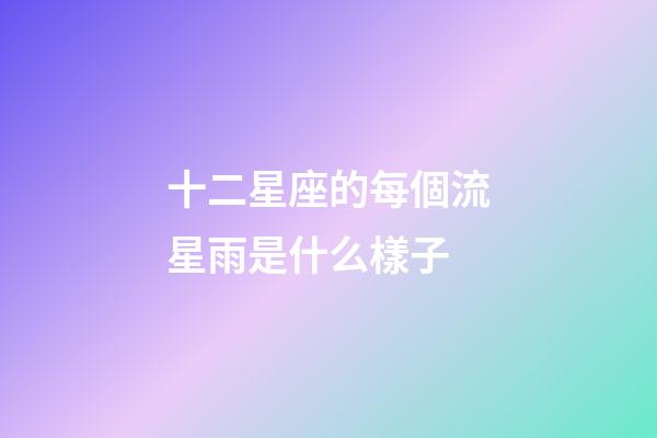 十二星座的每個流星雨是什么樣子-第1張-星座運勢-玄機派