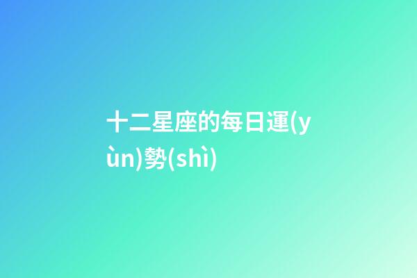 十二星座的每日運(yùn)勢(shì)（十二星座每日運(yùn)勢(shì)運(yùn)程）-第1張-星座運(yùn)勢(shì)-玄機(jī)派