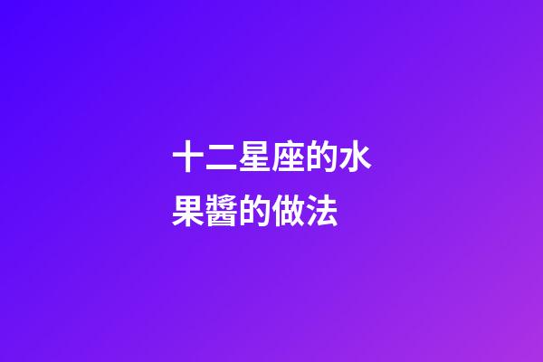 十二星座的水果醬的做法-第1張-星座運(yùn)勢(shì)-玄機(jī)派