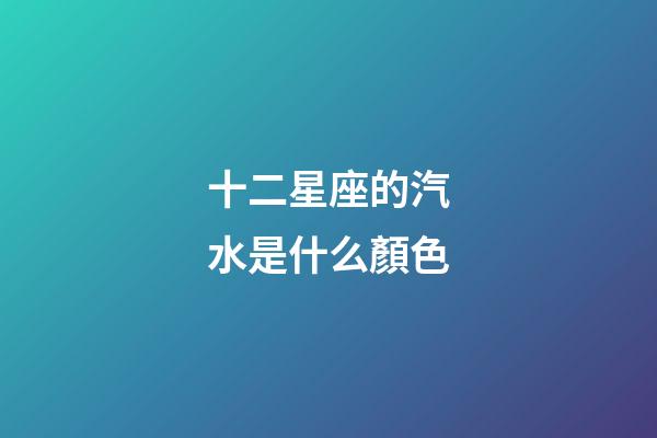 十二星座的汽水是什么顏色-第1張-星座運勢-玄機派