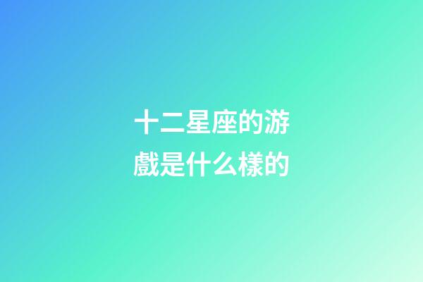 十二星座的游戲是什么樣的-第1張-星座運(yùn)勢-玄機(jī)派