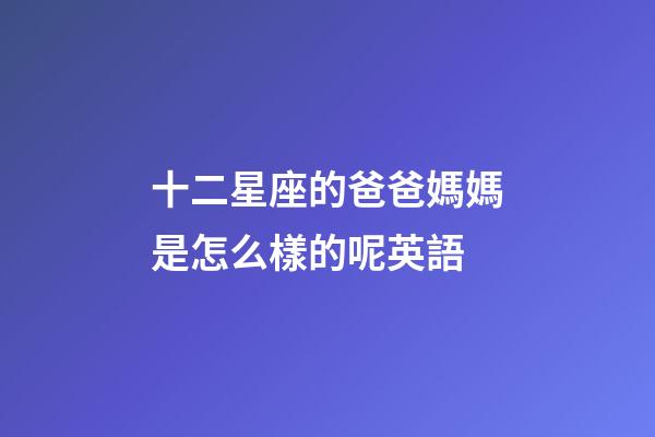 十二星座的爸爸媽媽是怎么樣的呢英語-第1張-星座運勢-玄機派