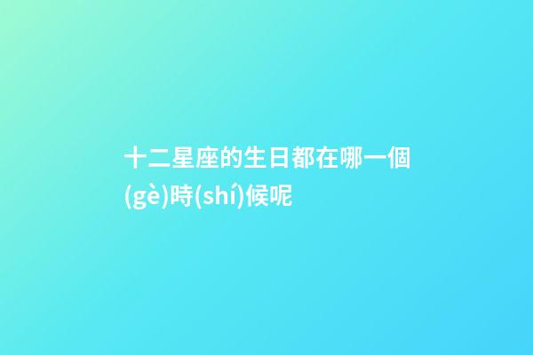 十二星座的生日都在哪一個(gè)時(shí)候呢-第1張-星座運(yùn)勢(shì)-玄機(jī)派