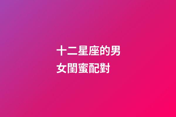 十二星座的男女閨蜜配對-第1張-星座運勢-玄機派
