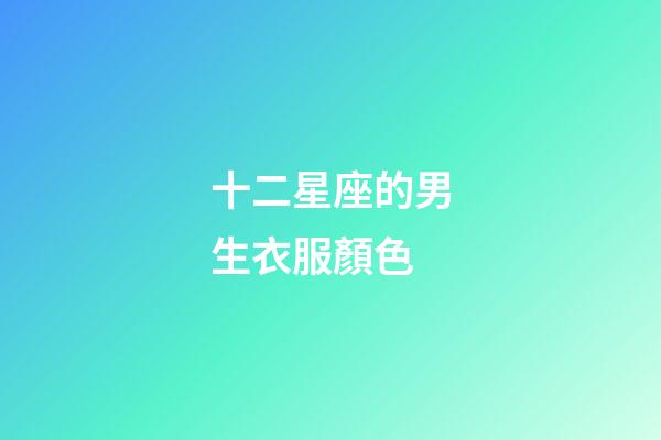 十二星座的男生衣服顏色-第1張-星座運勢-玄機派