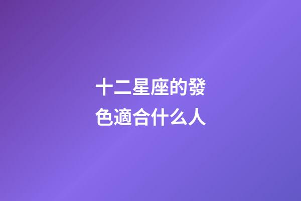 十二星座的發色適合什么人-第1張-星座運勢-玄機派
