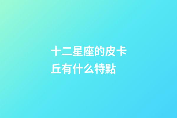 十二星座的皮卡丘有什么特點-第1張-星座運勢-玄機派