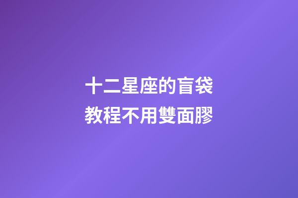 十二星座的盲袋教程不用雙面膠-第1張-星座運勢-玄機派