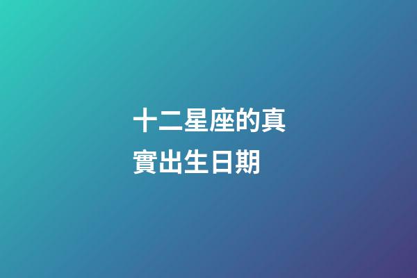 十二星座的真實出生日期-第1張-星座運勢-玄機派