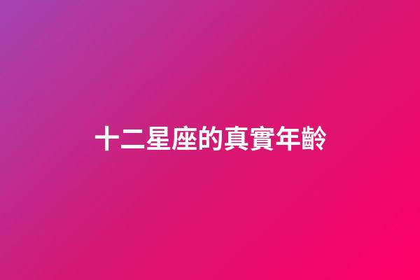 十二星座的真實年齡-第1張-星座運勢-玄機派
