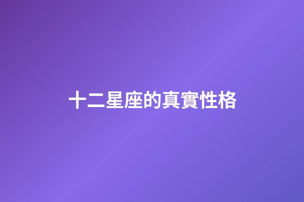 十二星座的真實性格-第1張-星座運勢-玄機派