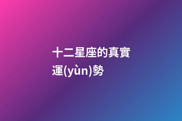 十二星座的真實運(yùn)勢-第1張-星座運(yùn)勢-玄機(jī)派
