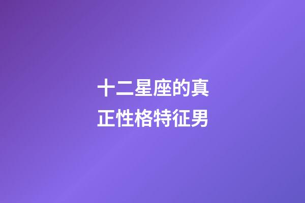 十二星座的真正性格特征男-第1張-星座運勢-玄機派