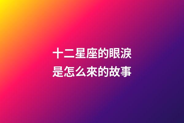十二星座的眼淚是怎么來的故事-第1張-星座運勢-玄機派