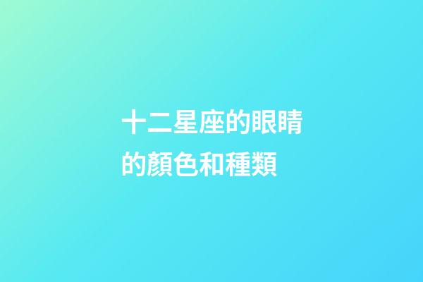 十二星座的眼睛的顏色和種類-第1張-星座運勢-玄機派