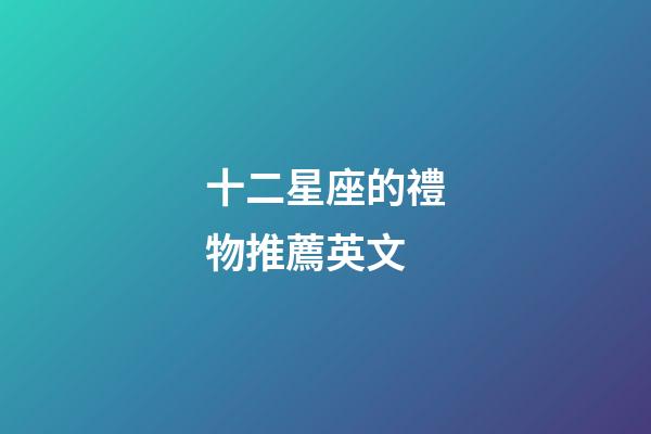 十二星座的禮物推薦英文-第1張-星座運勢-玄機派