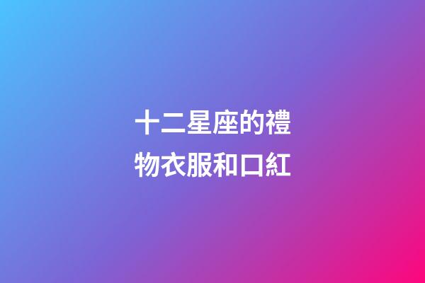 十二星座的禮物衣服和口紅-第1張-星座運勢-玄機派