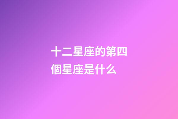 十二星座的第四個星座是什么-第1張-星座運勢-玄機派