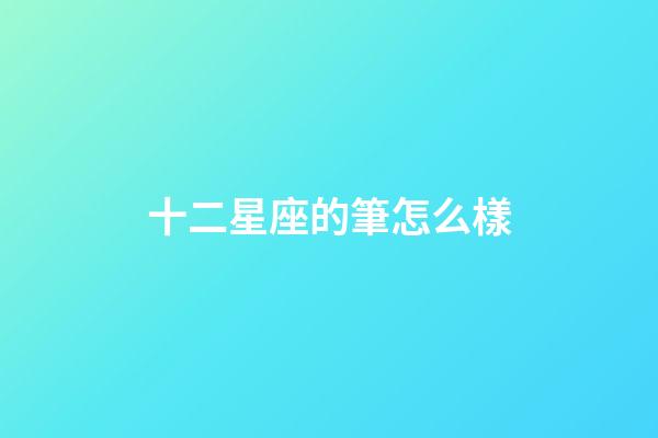 十二星座的筆怎么樣-第1張-星座運勢-玄機派