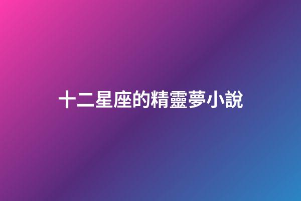 十二星座的精靈夢小說-第1張-星座運勢-玄機派