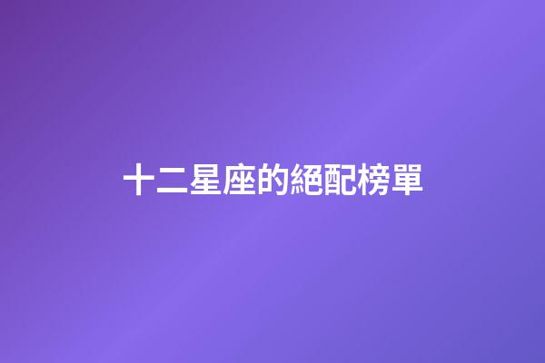 十二星座的絕配榜單-第1張-星座運(yùn)勢(shì)-玄機(jī)派