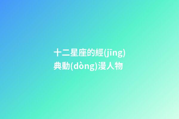 十二星座的經(jīng)典動(dòng)漫人物-第1張-星座運(yùn)勢-玄機(jī)派