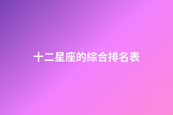 十二星座的綜合排名表-第1張-星座運(yùn)勢(shì)-玄機(jī)派