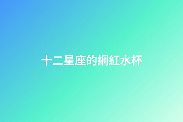 十二星座的網紅水杯-第1張-星座運勢-玄機派