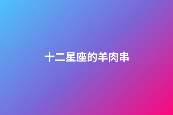 十二星座的羊肉串-第1張-星座運勢-玄機派