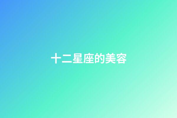十二星座的美容-第1張-星座運勢-玄機派