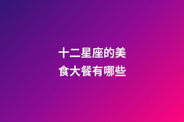 十二星座的美食大餐有哪些-第1張-星座運勢-玄機派