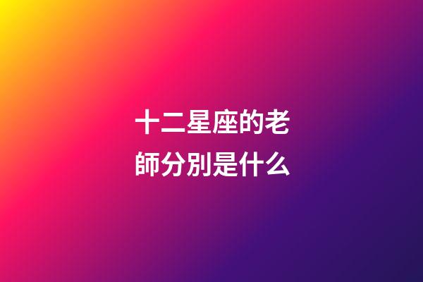 十二星座的老師分別是什么-第1張-星座運勢-玄機派
