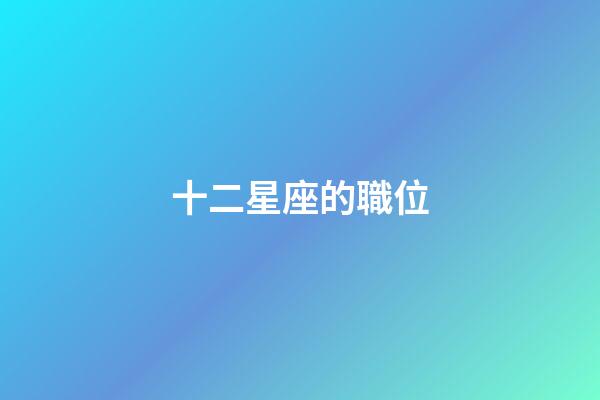十二星座的職位-第1張-星座運勢-玄機派