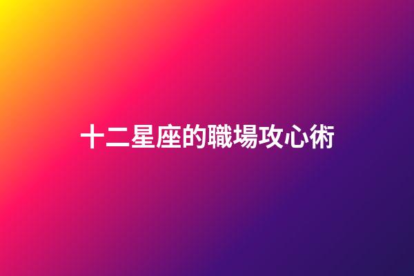十二星座的職場攻心術