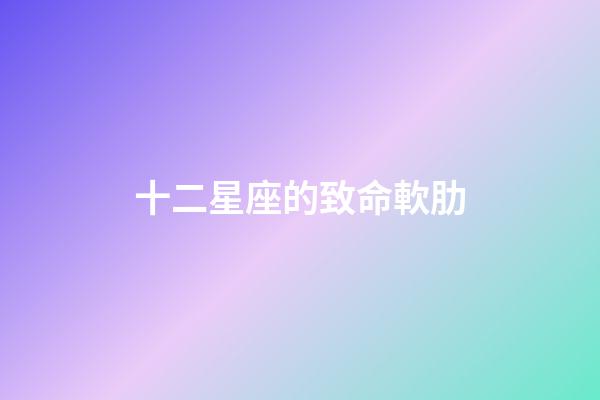 十二星座的致命軟肋-第1張-星座運(yùn)勢-玄機(jī)派