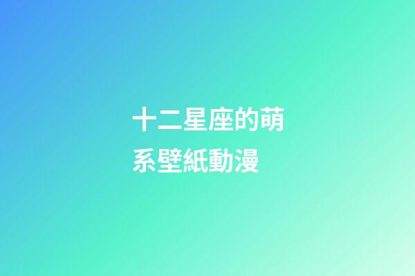 十二星座的萌系壁紙動漫-第1張-星座運勢-玄機派