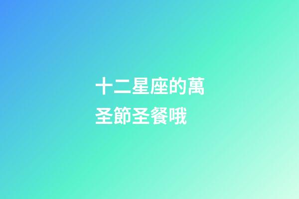 十二星座的萬圣節圣餐哦