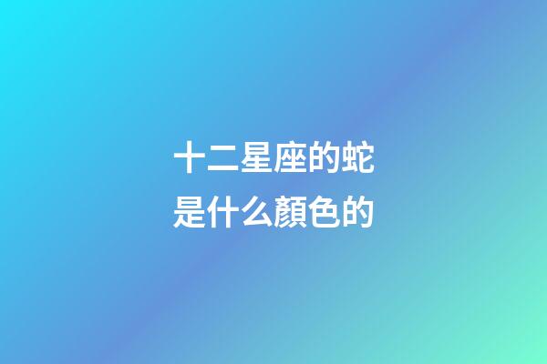十二星座的蛇是什么顏色的-第1張-星座運勢-玄機派