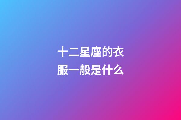 十二星座的衣服一般是什么-第1張-星座運勢-玄機派