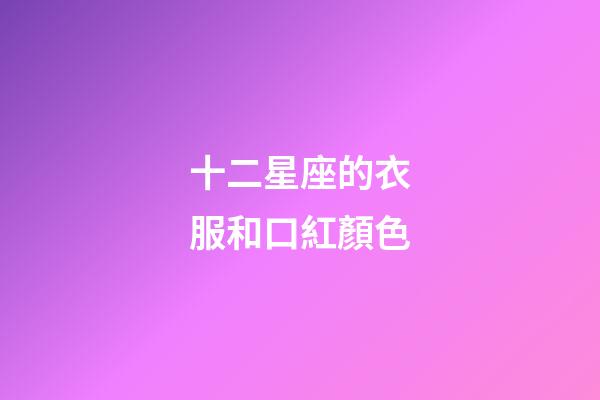 十二星座的衣服和口紅顏色-第1張-星座運勢-玄機派