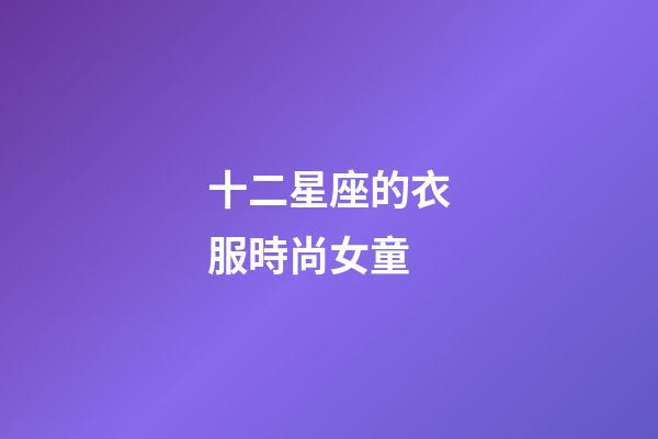 十二星座的衣服時尚女童-第1張-星座運(yùn)勢-玄機(jī)派
