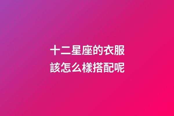 十二星座的衣服該怎么樣搭配呢-第1張-星座運(yùn)勢-玄機(jī)派