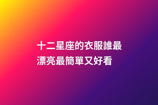 十二星座的衣服誰最漂亮最簡單又好看-第1張-星座運勢-玄機派