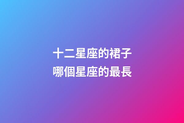 十二星座的裙子哪個星座的最長-第1張-星座運勢-玄機派