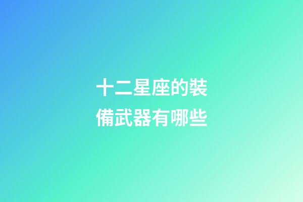 十二星座的裝備武器有哪些-第1張-星座運勢-玄機派