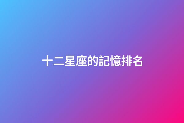 十二星座的記憶排名-第1張-星座運勢-玄機派