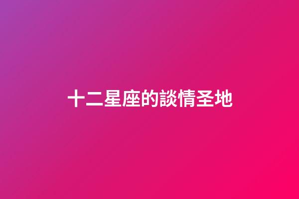 十二星座的談情圣地