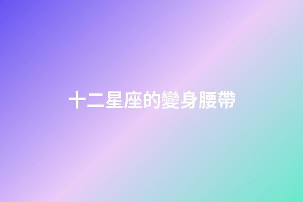 十二星座的變身腰帶-第1張-星座運勢-玄機派