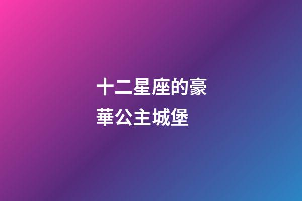 十二星座的豪華公主城堡-第1張-星座運勢-玄機派