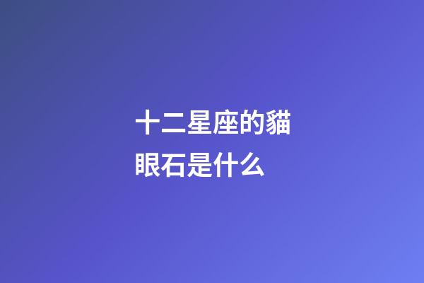 十二星座的貓眼石是什么-第1張-星座運(yùn)勢(shì)-玄機(jī)派
